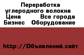 Переработка углеродного волокна › Цена ­ 100 - Все города Бизнес » Оборудование   